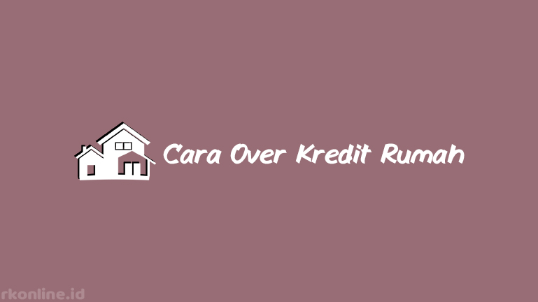 Cara Over Kredit Rumah