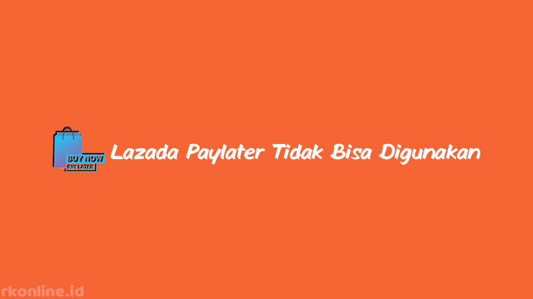 Lazada-Paylater-Tidak-Bisa-Digunakan-dari-Penyebab-dan-Cara-Mengatasi